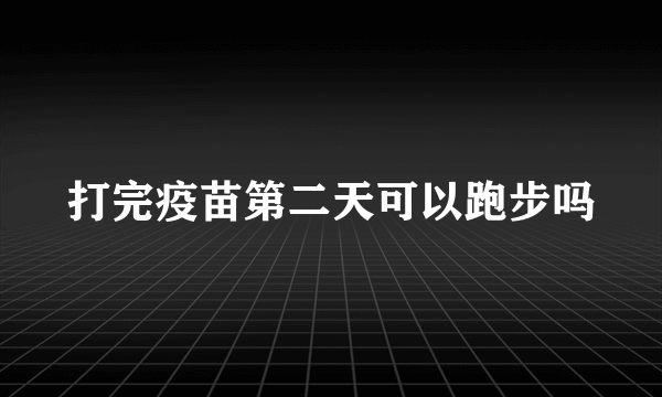 打完疫苗第二天可以跑步吗