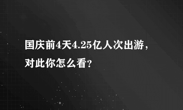 国庆前4天4.25亿人次出游，对此你怎么看？