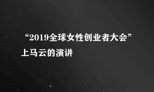 “2019全球女性创业者大会”上马云的演讲