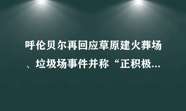 呼伦贝尔再回应草原建火葬场、垃圾场事件并称“正积极补手续”，你怎么看？