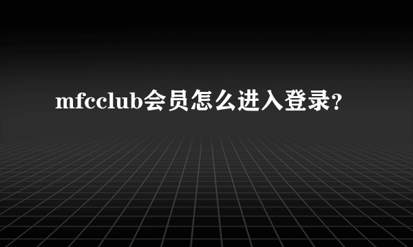 mfcclub会员怎么进入登录？