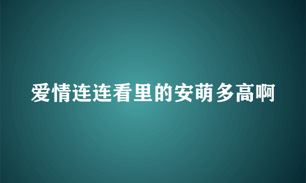 爱情连连看里的安萌多高啊