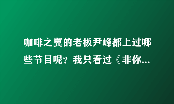 咖啡之翼的老板尹峰都上过哪些节目呢？我只看过《非你莫属》，还有其他的吗？