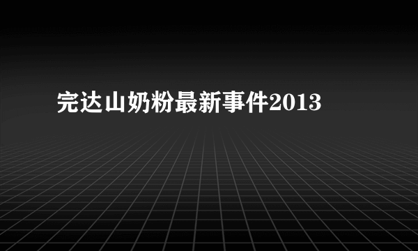 完达山奶粉最新事件2013