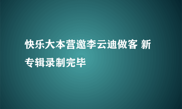 快乐大本营邀李云迪做客 新专辑录制完毕