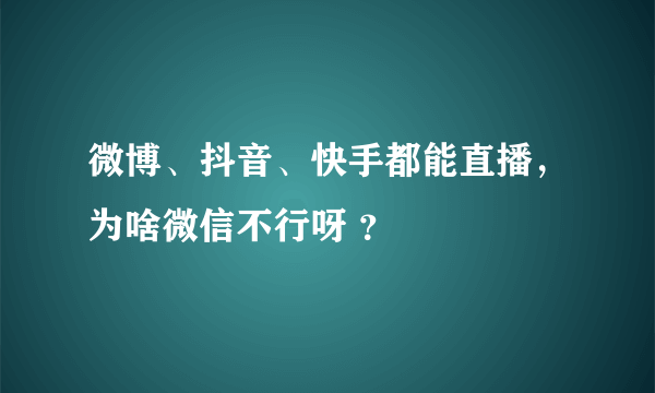 微博、抖音、快手都能直播，为啥微信不行呀 ？