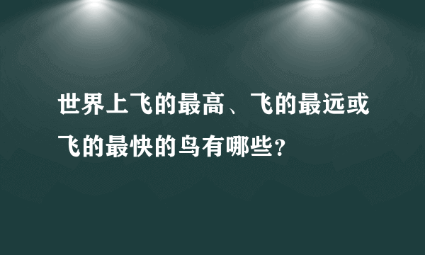 世界上飞的最高、飞的最远或飞的最快的鸟有哪些？