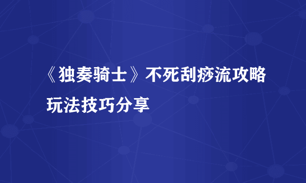 《独奏骑士》不死刮痧流攻略 玩法技巧分享