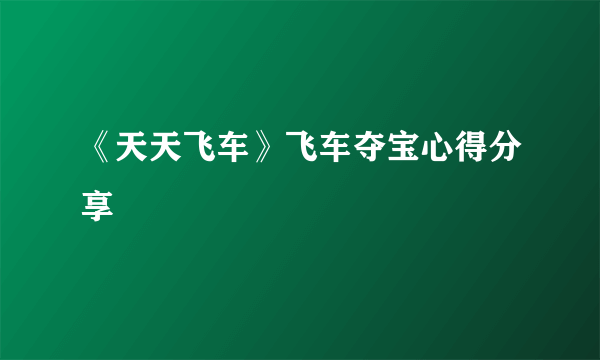 《天天飞车》飞车夺宝心得分享