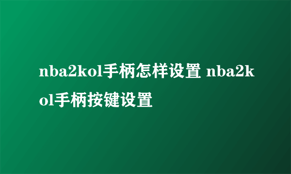 nba2kol手柄怎样设置 nba2kol手柄按键设置