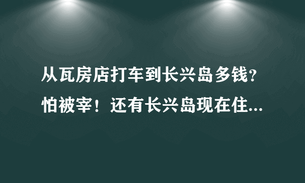 从瓦房店打车到长兴岛多钱？怕被宰！还有长兴岛现在住宿一般都多钱？哪家环境好一些？