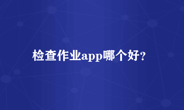 检查作业app哪个好？