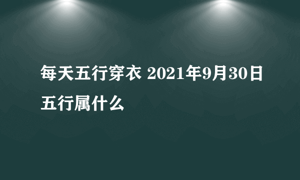 每天五行穿衣 2021年9月30日五行属什么