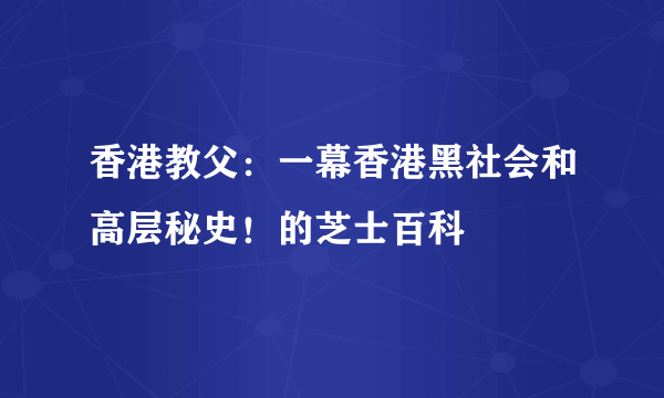 香港教父：一幕香港黑社会和高层秘史！的芝士百科