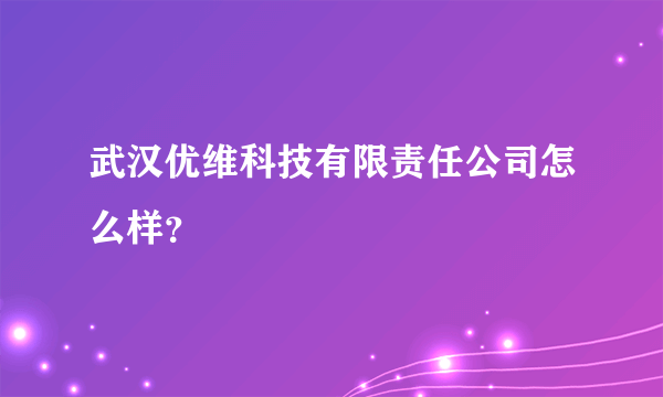 武汉优维科技有限责任公司怎么样？