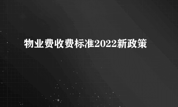 物业费收费标准2022新政策