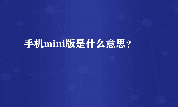 手机mini版是什么意思？