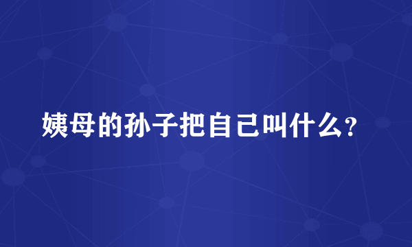 姨母的孙子把自己叫什么？