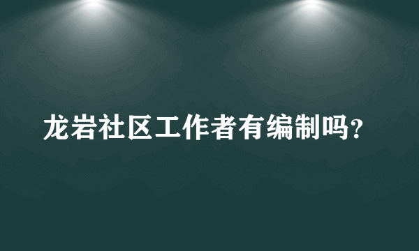 龙岩社区工作者有编制吗？