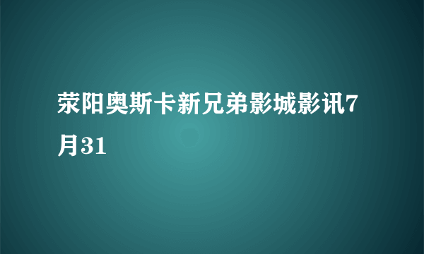 荥阳奥斯卡新兄弟影城影讯7月31