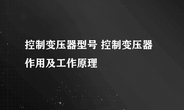 控制变压器型号 控制变压器作用及工作原理