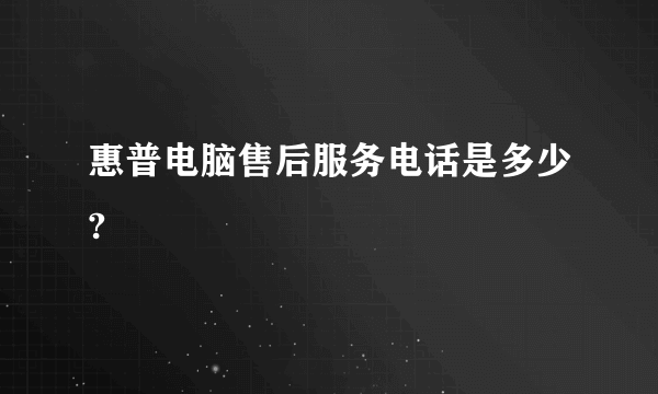 惠普电脑售后服务电话是多少?