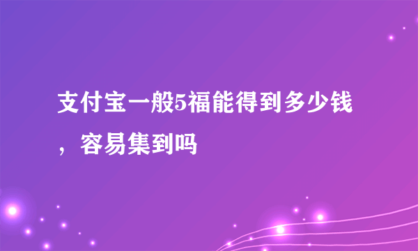 支付宝一般5福能得到多少钱，容易集到吗