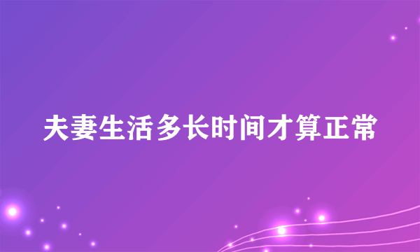 夫妻生活多长时间才算正常