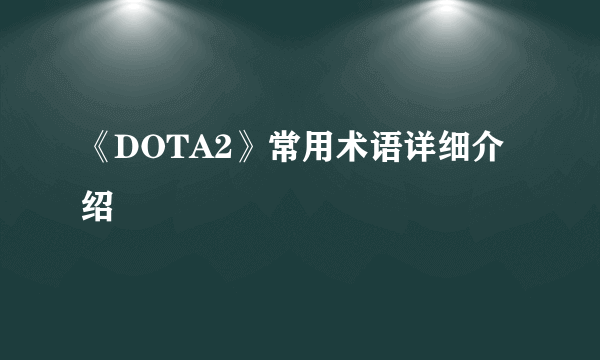 《DOTA2》常用术语详细介绍