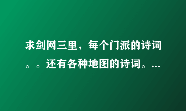 求剑网三里，每个门派的诗词。。还有各种地图的诗词。。反正是诗词啦，多谢。