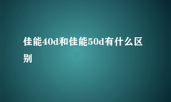 佳能40d和佳能50d有什么区别