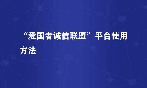 “爱国者诚信联盟”平台使用方法