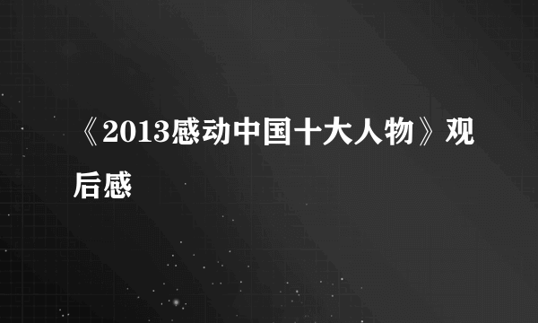 《2013感动中国十大人物》观后感