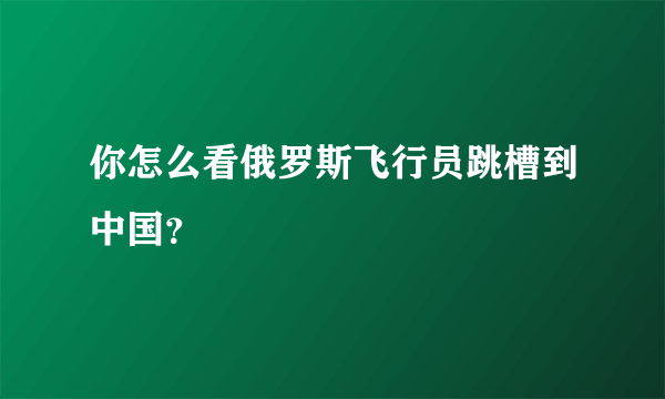 你怎么看俄罗斯飞行员跳槽到中国？