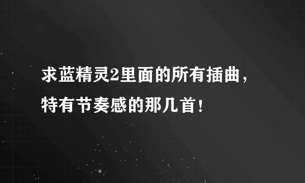 求蓝精灵2里面的所有插曲，特有节奏感的那几首！