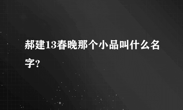 郝建13春晚那个小品叫什么名字？