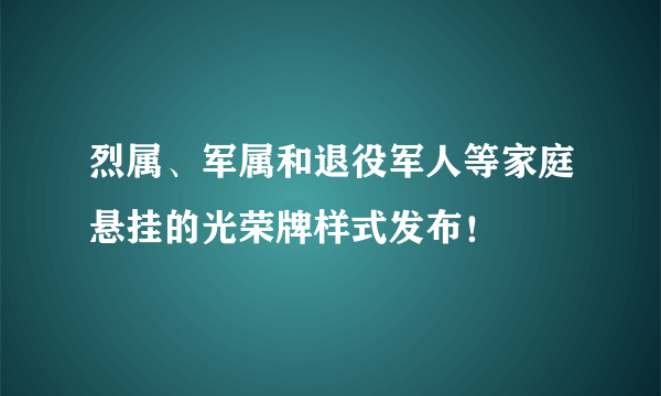 烈属、军属和退役军人等家庭悬挂的光荣牌样式发布！