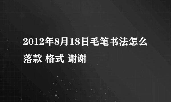 2012年8月18日毛笔书法怎么落款 格式 谢谢