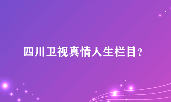 四川卫视真情人生栏目？