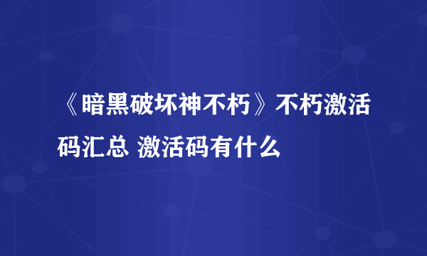 《暗黑破坏神不朽》不朽激活码汇总 激活码有什么