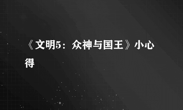 《文明5：众神与国王》小心得