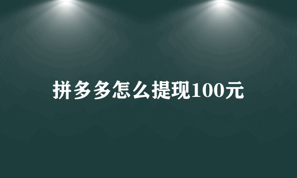 拼多多怎么提现100元