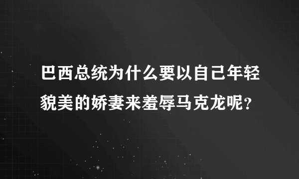 巴西总统为什么要以自己年轻貌美的娇妻来羞辱马克龙呢？