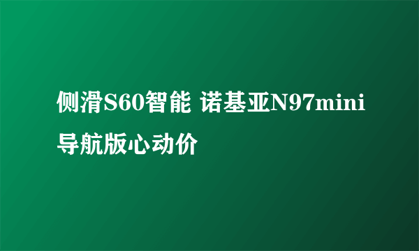 侧滑S60智能 诺基亚N97mini导航版心动价