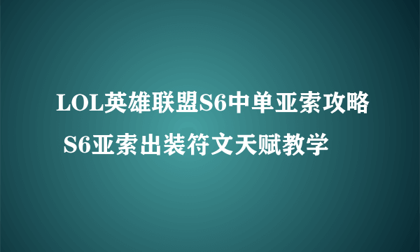 LOL英雄联盟S6中单亚索攻略 S6亚索出装符文天赋教学