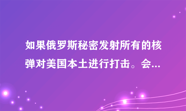 如果俄罗斯秘密发射所有的核弹对美国本土进行打击。会有什么结果？