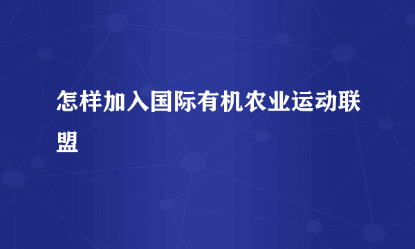 怎样加入国际有机农业运动联盟