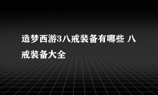 造梦西游3八戒装备有哪些 八戒装备大全