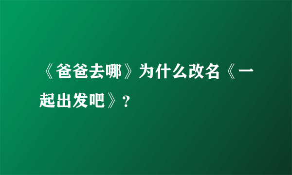 《爸爸去哪》为什么改名《一起出发吧》？