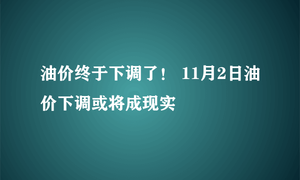 油价终于下调了！ 11月2日油价下调或将成现实